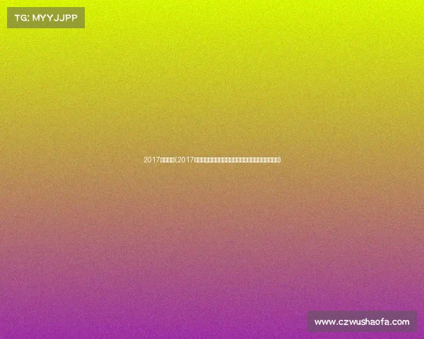 2017选秀赛事(2017选秀赛事星光璀璨新星崛起梦想征程荣耀绽放历程回顾)